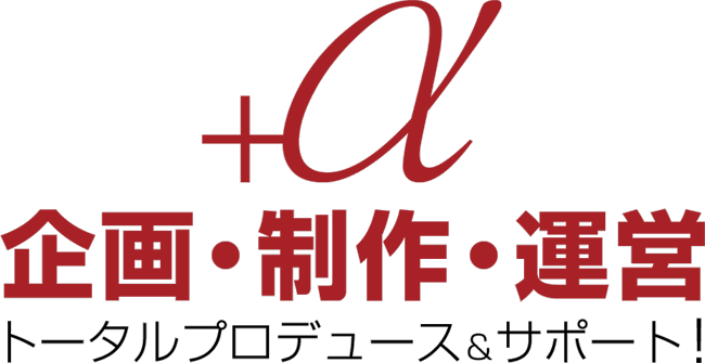 +α 企画・制作・運営 トータルプロデュース&サポート